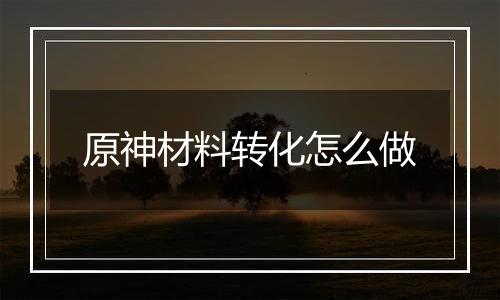 原神材料转化怎么做