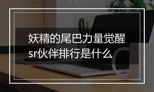 妖精的尾巴力量觉醒sr伙伴排行是什么