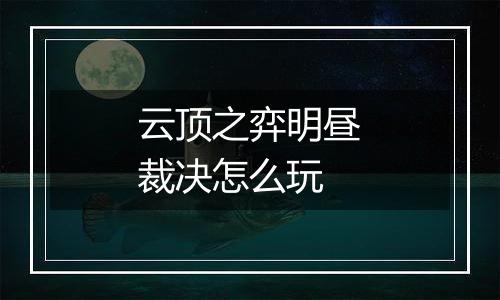 云顶之弈明昼裁决怎么玩