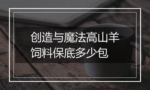 创造与魔法高山羊饲料保底多少包