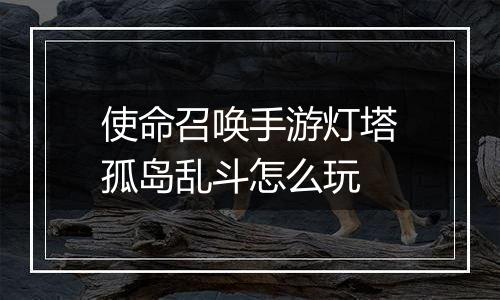 使命召唤手游灯塔孤岛乱斗怎么玩