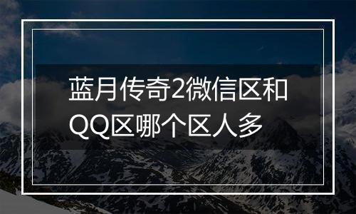 蓝月传奇2微信区和QQ区哪个区人多