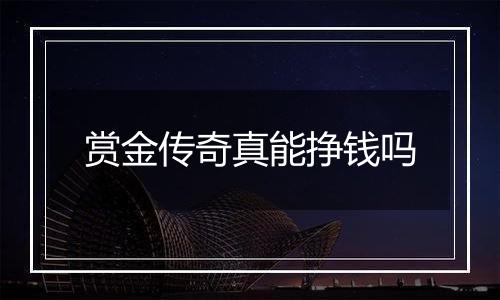 赏金传奇真能挣钱吗