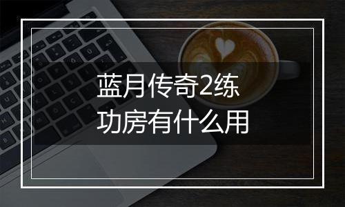 蓝月传奇2练功房有什么用