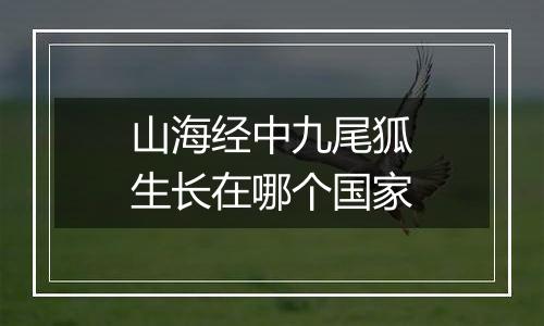 山海经中九尾狐生长在哪个国家