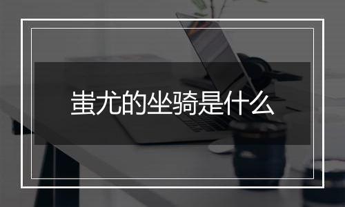 蚩尤的坐骑是什么