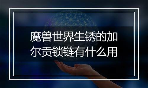 魔兽世界生锈的加尔贡锁链有什么用