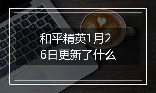 和平精英1月26日更新了什么