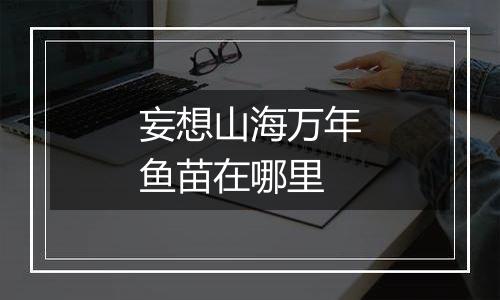 妄想山海万年鱼苗在哪里