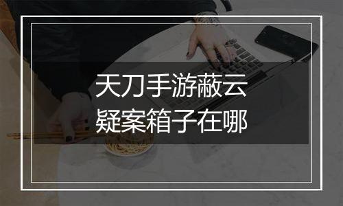 天刀手游蔽云疑案箱子在哪