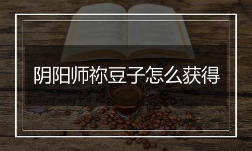 阴阳师祢豆子怎么获得