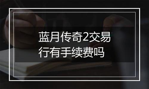 蓝月传奇2交易行有手续费吗