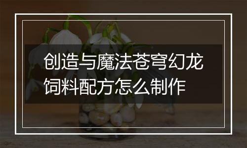 创造与魔法苍穹幻龙饲料配方怎么制作