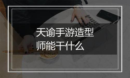 天谕手游造型师能干什么