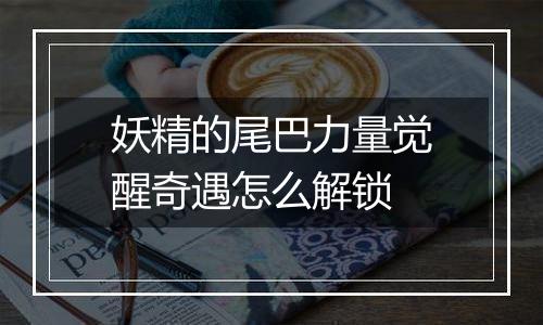 妖精的尾巴力量觉醒奇遇怎么解锁