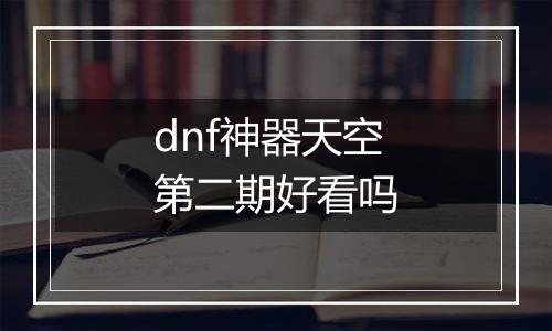 dnf神器天空第二期好看吗