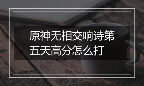 原神无相交响诗第五天高分怎么打