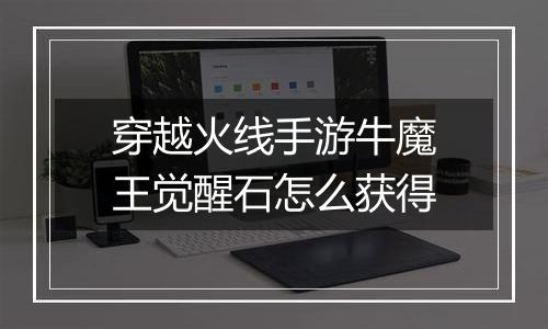 穿越火线手游牛魔王觉醒石怎么获得