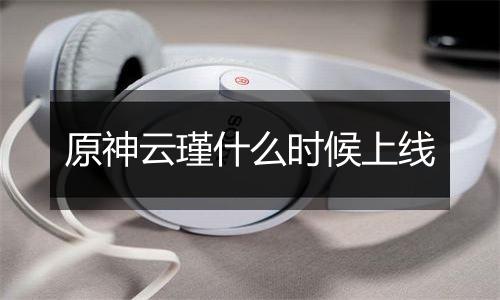原神云瑾什么时候上线