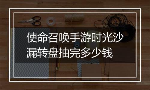 使命召唤手游时光沙漏转盘抽完多少钱