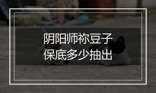 阴阳师祢豆子保底多少抽出