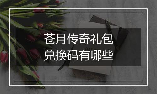 苍月传奇礼包兑换码有哪些
