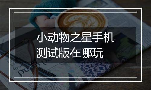 小动物之星手机测试版在哪玩