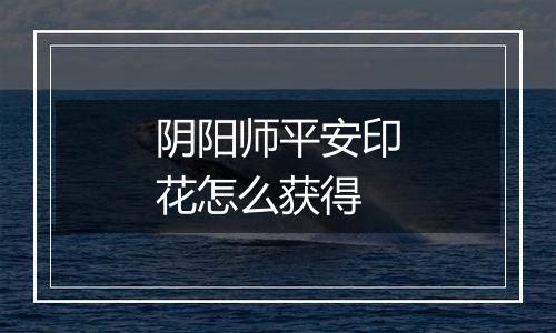 阴阳师平安印花怎么获得