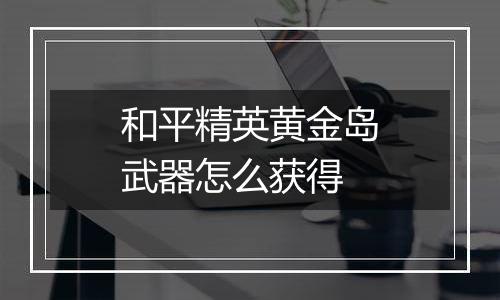 和平精英黄金岛武器怎么获得