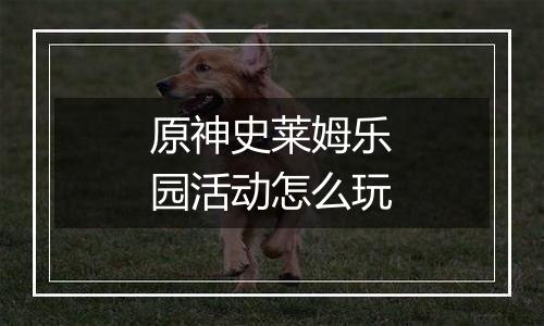 原神史莱姆乐园活动怎么玩