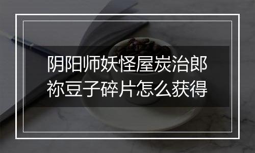 阴阳师妖怪屋炭治郎祢豆子碎片怎么获得