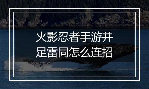 火影忍者手游并足雷同怎么连招
