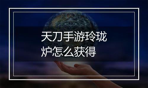 天刀手游玲珑炉怎么获得