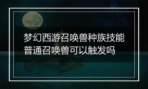 梦幻西游召唤兽种族技能普通召唤兽可以触发吗