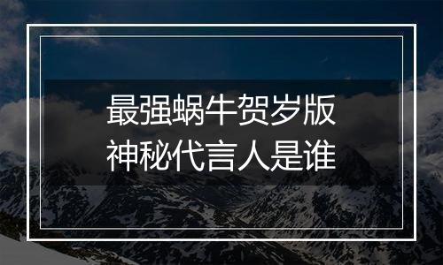 最强蜗牛贺岁版神秘代言人是谁