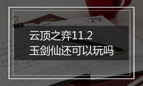 云顶之弈11.2玉剑仙还可以玩吗