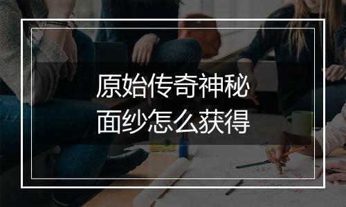 原始传奇神秘面纱怎么获得