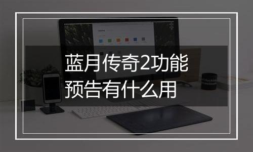 蓝月传奇2功能预告有什么用