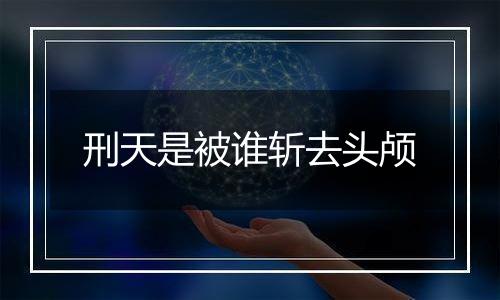 刑天是被谁斩去头颅