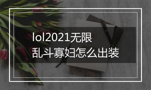 lol2021无限乱斗寡妇怎么出装