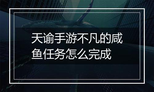 天谕手游不凡的咸鱼任务怎么完成
