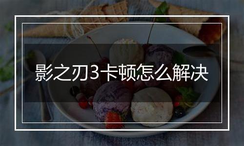 影之刃3卡顿怎么解决