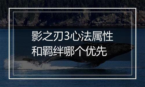影之刃3心法属性和羁绊哪个优先