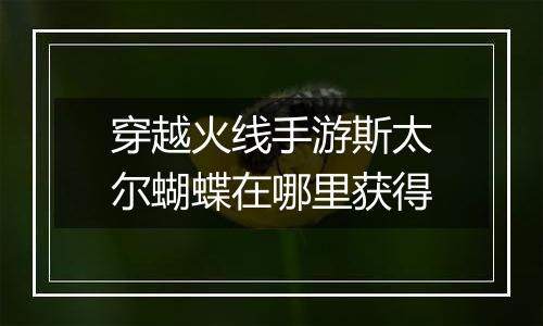 穿越火线手游斯太尔蝴蝶在哪里获得