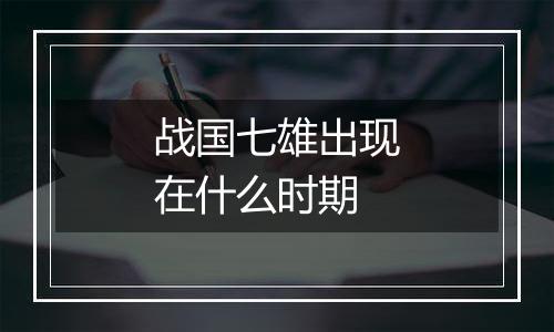 战国七雄出现在什么时期