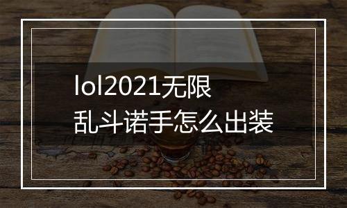 lol2021无限乱斗诺手怎么出装