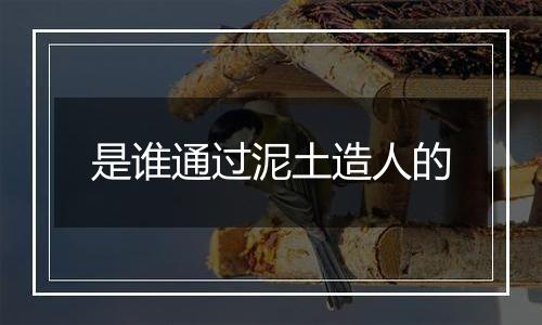 是谁通过泥土造人的