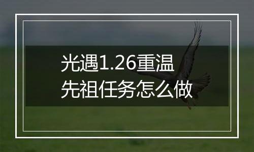 光遇1.26重温先祖任务怎么做