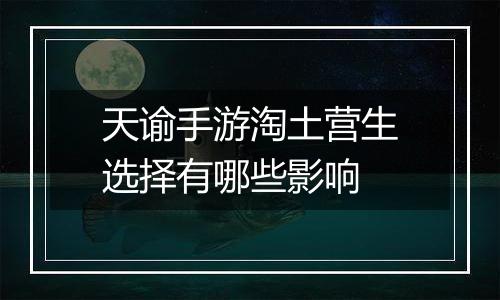 天谕手游淘土营生选择有哪些影响