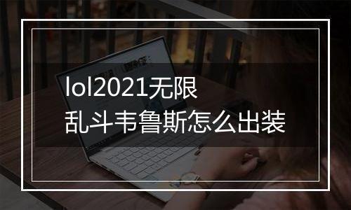 lol2021无限乱斗韦鲁斯怎么出装